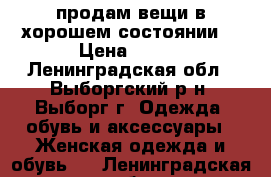 продам вещи в хорошем состоянии  › Цена ­ 500 - Ленинградская обл., Выборгский р-н, Выборг г. Одежда, обувь и аксессуары » Женская одежда и обувь   . Ленинградская обл.